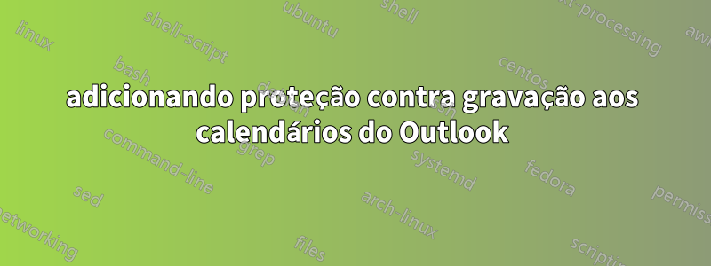 adicionando proteção contra gravação aos calendários do Outlook