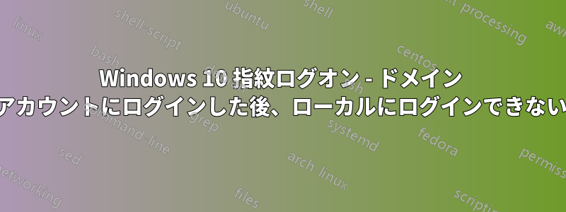 Windows 10 指紋ログオン - ドメイン アカウントにログインした後、ローカルにログインできない