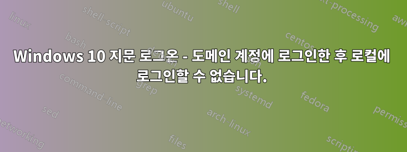 Windows 10 지문 로그온 - 도메인 계정에 로그인한 후 로컬에 로그인할 수 없습니다.