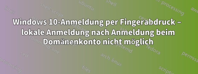 Windows 10-Anmeldung per Fingerabdruck – lokale Anmeldung nach Anmeldung beim Domänenkonto nicht möglich