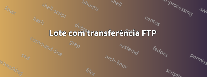 Lote com transferência FTP