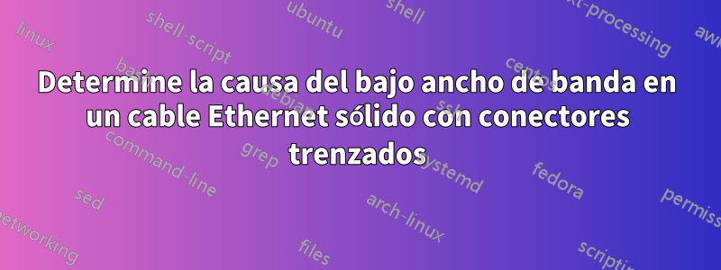 Determine la causa del bajo ancho de banda en un cable Ethernet sólido con conectores trenzados