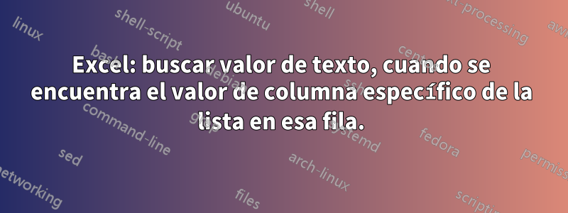 Excel: buscar valor de texto, cuando se encuentra el valor de columna específico de la lista en esa fila.