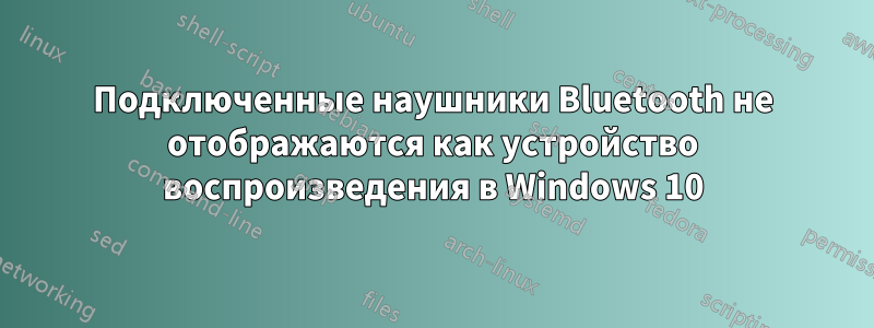 Подключенные наушники Bluetooth не отображаются как устройство воспроизведения в Windows 10