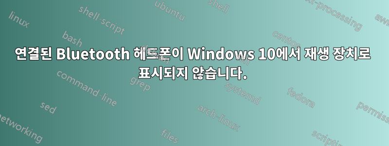 연결된 Bluetooth 헤드폰이 Windows 10에서 재생 장치로 표시되지 않습니다.