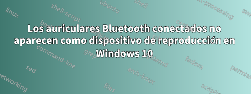 Los auriculares Bluetooth conectados no aparecen como dispositivo de reproducción en Windows 10