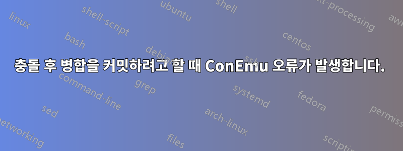 충돌 후 병합을 커밋하려고 할 때 ConEmu 오류가 발생합니다.