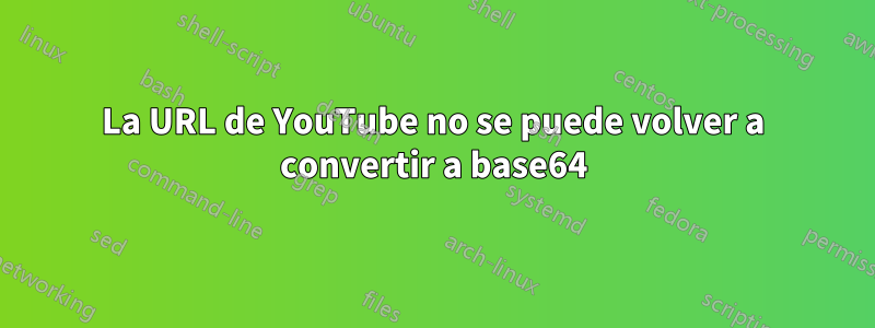 La URL de YouTube no se puede volver a convertir a base64