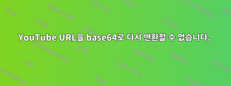 YouTube URL을 base64로 다시 변환할 수 없습니다.