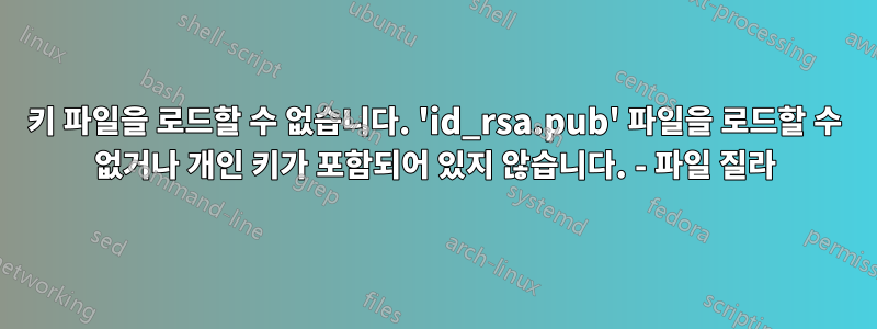 키 파일을 로드할 수 없습니다. 'id_rsa.pub' 파일을 로드할 수 없거나 개인 키가 포함되어 있지 않습니다. - 파일 질라