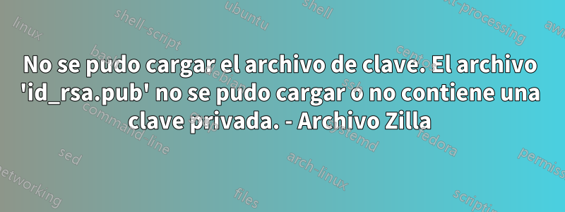 No se pudo cargar el archivo de clave. El archivo 'id_rsa.pub' no se pudo cargar o no contiene una clave privada. - Archivo Zilla