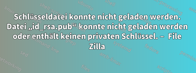 Schlüsseldatei konnte nicht geladen werden. Datei „id_rsa.pub“ konnte nicht geladen werden oder enthält keinen privaten Schlüssel. – File Zilla