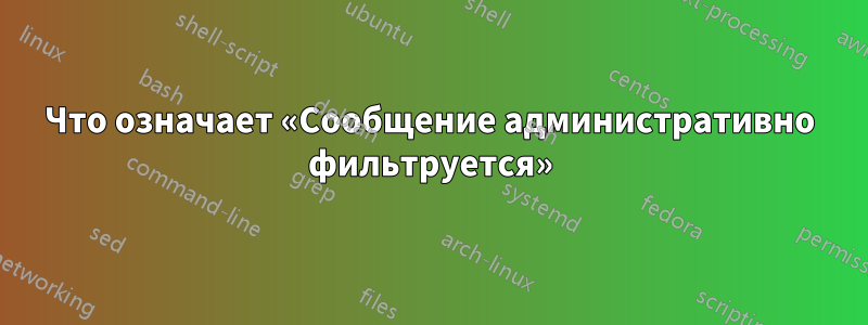 Что означает «Сообщение административно фильтруется»