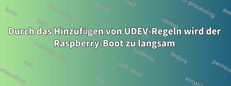 Durch das Hinzufügen von UDEV-Regeln wird der Raspberry-Boot zu langsam