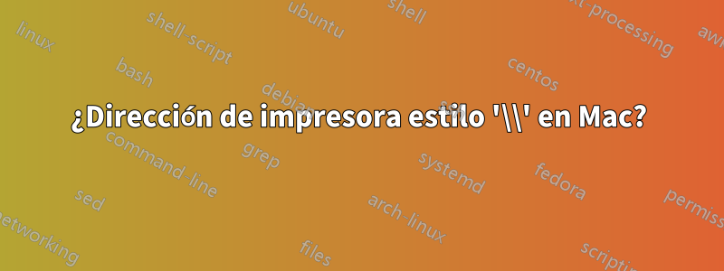 ¿Dirección de impresora estilo '\\' en Mac?