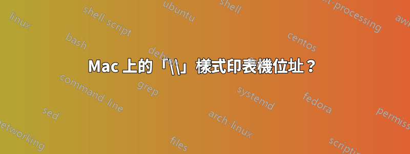 Mac 上的「\\」樣式印表機位址？