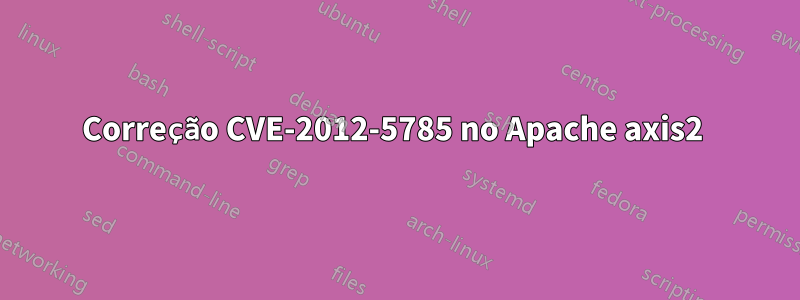 Correção CVE-2012-5785 no Apache axis2 