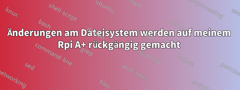 Änderungen am Dateisystem werden auf meinem Rpi A+ rückgängig gemacht