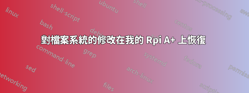 對檔案系統的修改在我的 Rpi A+ 上恢復