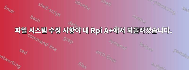 파일 시스템 수정 사항이 내 Rpi A+에서 되돌려졌습니다.