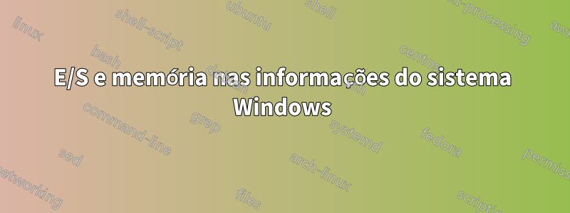 E/S e memória nas informações do sistema Windows