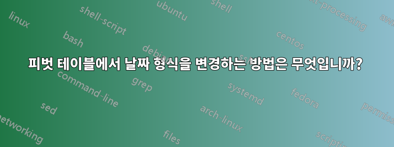 피벗 테이블에서 날짜 형식을 변경하는 방법은 무엇입니까?