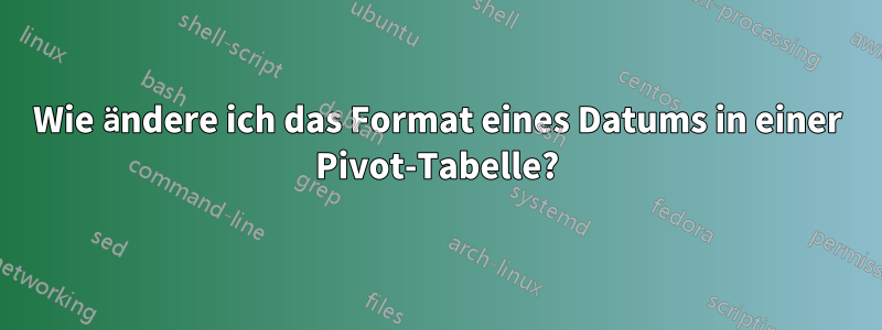 Wie ändere ich das Format eines Datums in einer Pivot-Tabelle?