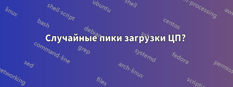 Случайные пики загрузки ЦП?