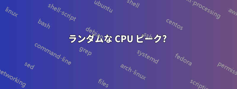 ランダムな CPU ピーク?