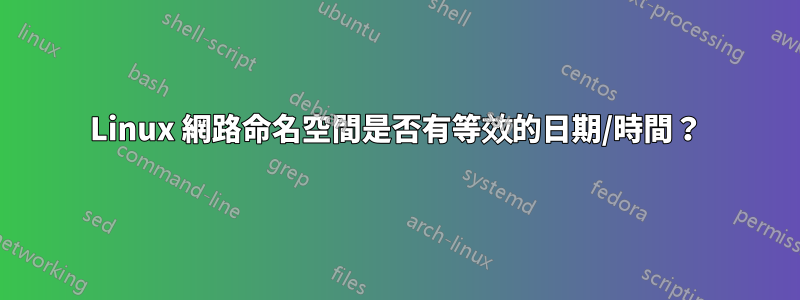 Linux 網路命名空間是否有等效的日期/時間？