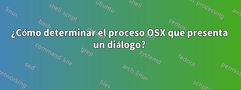 ¿Cómo determinar el proceso OSX que presenta un diálogo?