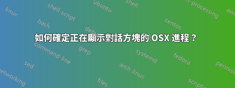 如何確定正在顯示對話方塊的 OSX 進程？