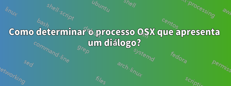 Como determinar o processo OSX que apresenta um diálogo?