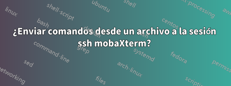 ¿Enviar comandos desde un archivo a la sesión ssh mobaXterm?