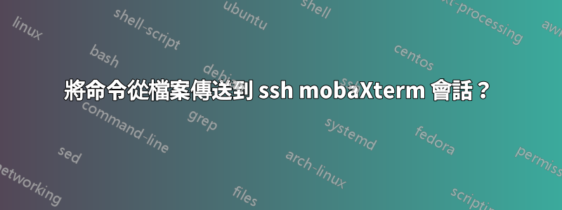 將命令從檔案傳送到 ssh mobaXterm 會話？