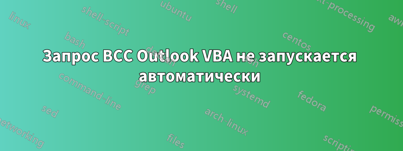 Запрос BCC Outlook VBA не запускается автоматически