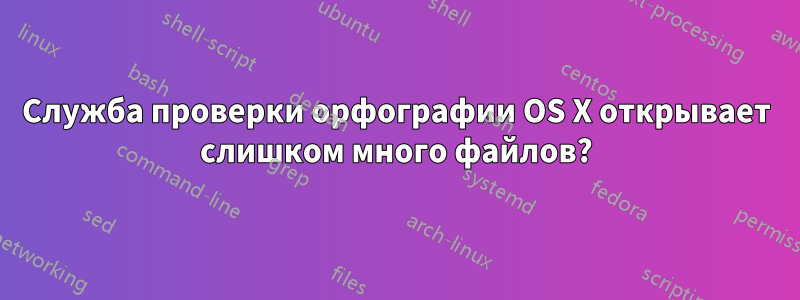 Служба проверки орфографии OS X открывает слишком много файлов?