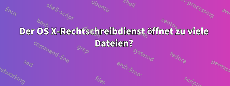 Der OS X-Rechtschreibdienst öffnet zu viele Dateien?