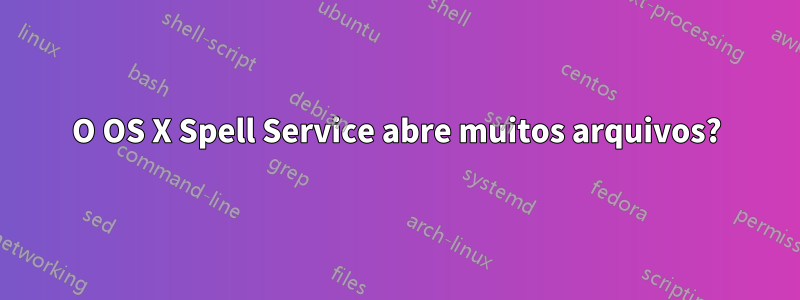 O OS X Spell Service abre muitos arquivos?