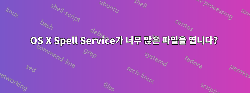 OS X Spell Service가 너무 많은 파일을 엽니다?