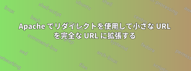 Apache でリダイレクトを使用して小さな URL を完全な URL に拡張する