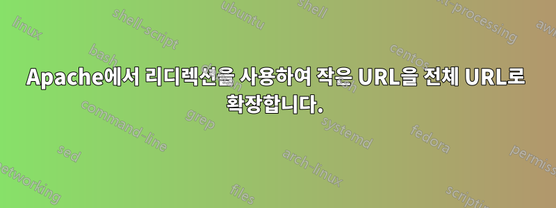 Apache에서 리디렉션을 사용하여 작은 URL을 전체 URL로 확장합니다.