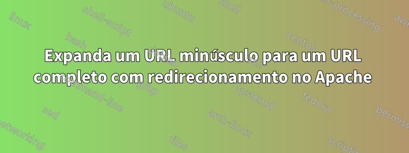 Expanda um URL minúsculo para um URL completo com redirecionamento no Apache