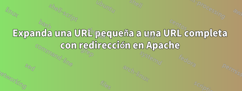 Expanda una URL pequeña a una URL completa con redirección en Apache