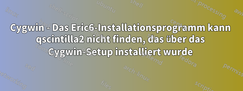 Cygwin - Das Eric6-Installationsprogramm kann qscintilla2 nicht finden, das über das Cygwin-Setup installiert wurde