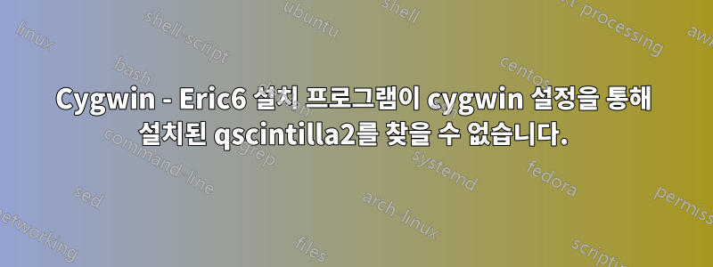 Cygwin - Eric6 설치 프로그램이 cygwin 설정을 통해 설치된 qscintilla2를 찾을 수 없습니다.