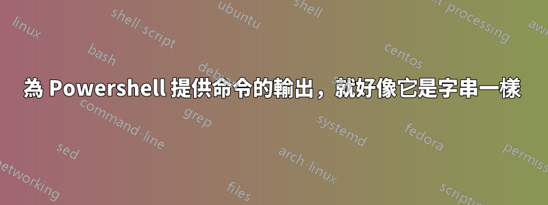 為 Powershell 提供命令的輸出，就好像它是字串一樣