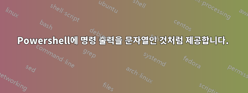 Powershell에 명령 출력을 문자열인 것처럼 제공합니다.