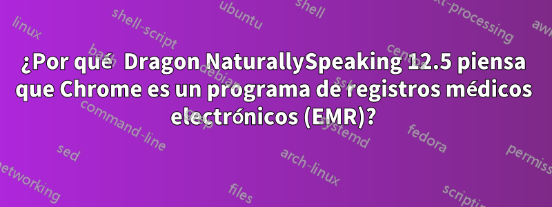 ¿Por qué Dragon NaturallySpeaking 12.5 piensa que Chrome es un programa de registros médicos electrónicos (EMR)?