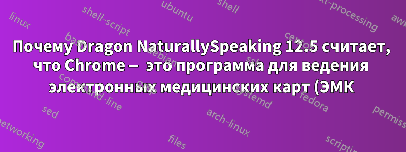 Почему Dragon NaturallySpeaking 12.5 считает, что Chrome — это программа для ведения электронных медицинских карт (ЭМК)?